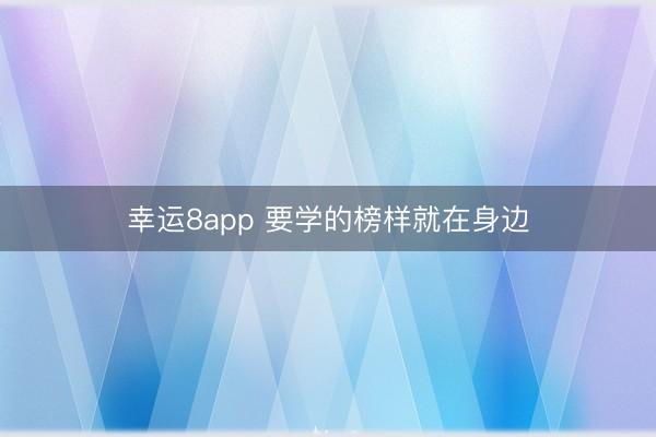 幸运8app 要学的榜样就在身边