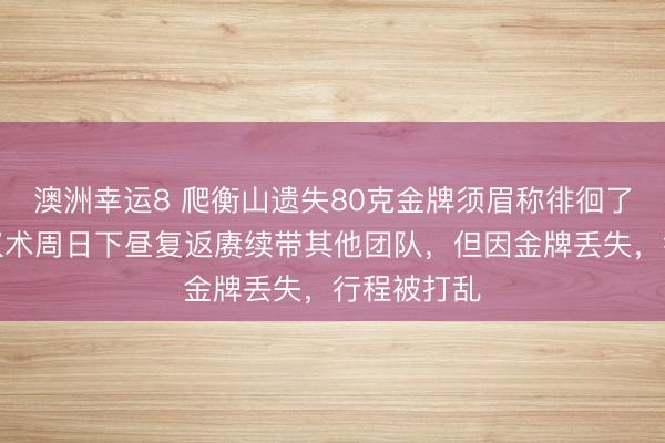 澳洲幸运8 爬衡山遗失80克金牌须眉称徘徊了责任：原权术周日下昼复返赓续带其他团队，但因金牌丢失，行程被打乱