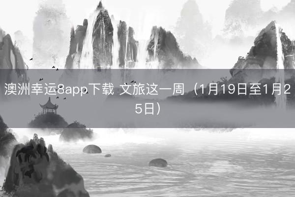 澳洲幸运8app下载 文旅这一周（1月19日至1月25日）
