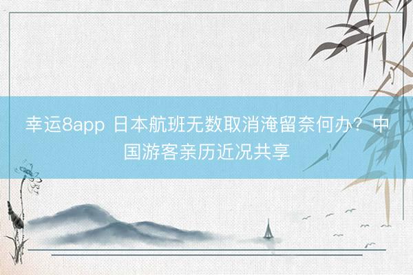 幸运8app 日本航班无数取消淹留奈何办？中国游客亲历近况共享