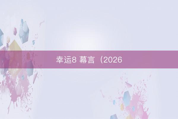 幸运8 幕言（2026