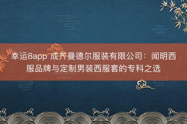 幸运8app 成齐曼德尔服装有限公司：闻明西服品牌与定制男装西服套的专科之选