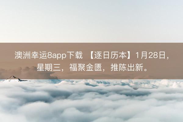 澳洲幸运8app下载 【逐日历本】1月28日,星期三,福聚金匮,推陈出新。