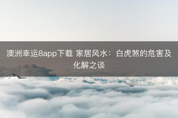 澳洲幸运8app下载 家居风水：白虎煞的危害及化解之谈