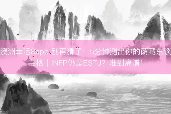 澳洲幸运8app 别再猜了!5分钟测出你的荫藏东谈主格|INFP仍是ESTJ?准到离谱!