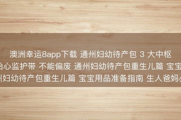 澳洲幸运8app下载 通州妇幼待产包 3 大中枢件 产褥垫 + 刀纸 + 胎心监护带 不能偏废 通州妇幼待产包重生儿篇 宝宝用品准备指南 生人爸妈必看