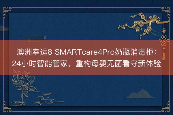 澳洲幸运8 SMARTcare4Pro奶瓶消毒柜:24小时智能管家,重构母婴无菌看守新体验