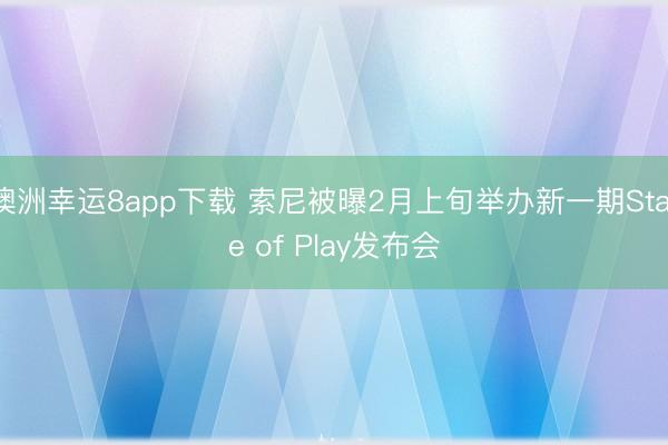 澳洲幸运8app下载 索尼被曝2月上旬举办新一期State of Play发布会