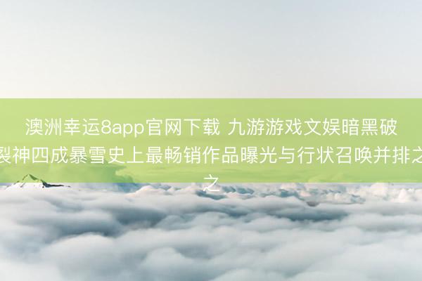 澳洲幸运8app官网下载 九游游戏文娱暗黑破裂神四成暴雪史上最畅销作品曝光与行状召唤并排之