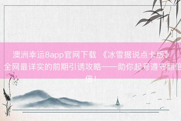 澳洲幸运8app官网下载 《冰雪据说点卡版》：全网最详实的前期引诱攻略——助你起号遵守翻倍！