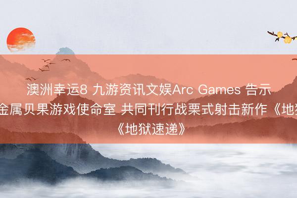 澳洲幸运8 九游资讯文娱Arc Games 告示联袂全金属贝果游戏使命室 共同刊行战栗式射击新作《地狱速递》