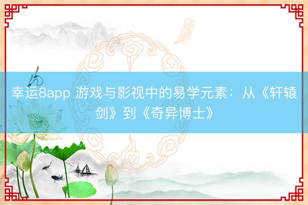 幸运8app 游戏与影视中的易学元素:从《轩辕剑》到《奇异博士》