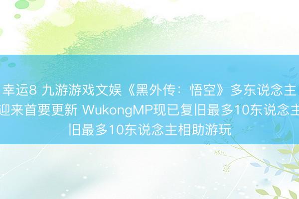 幸运8 九游游戏文娱《黑外传:悟空》多东说念主联机Mod迎来首要更新 WukongMP现已复旧最多10东说念主相助游玩