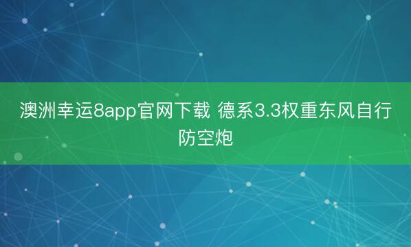 澳洲幸运8app官网下载 德系3.3权重东风自行防空炮
