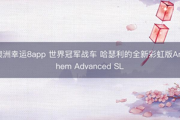澳洲幸运8app 世界冠军战车 哈瑟利的全新彩虹版Anthem Advanced SL