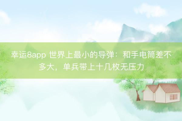 幸运8app 世界上最小的导弹：和手电筒差不多大，单兵带上十几枚无压力