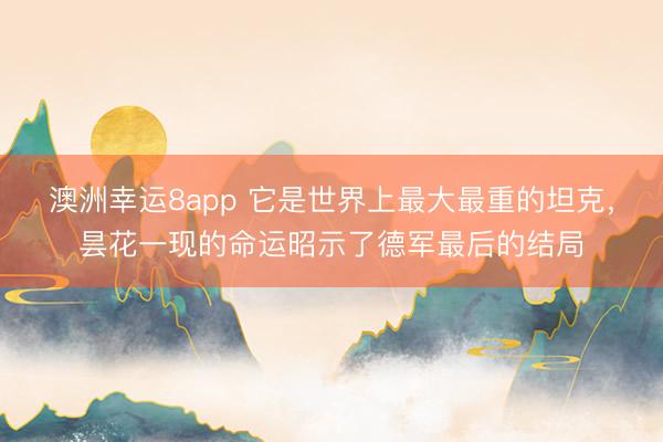 澳洲幸运8app 它是世界上最大最重的坦克,昙花一现的命运昭示了德军最后的结局