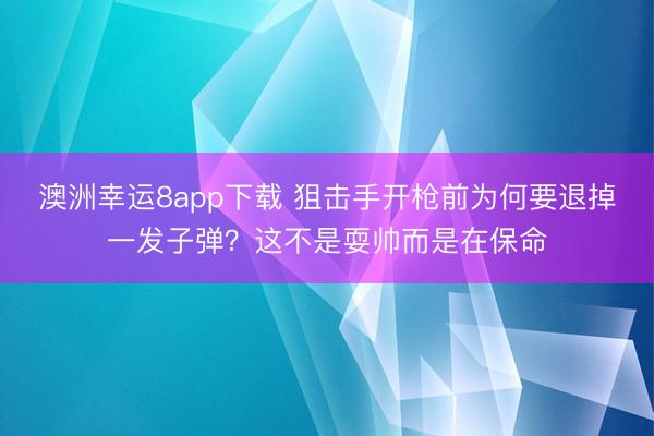澳洲幸运8app下载 狙击手开枪前为何要退掉一发子弹?这不是耍帅而是在保命