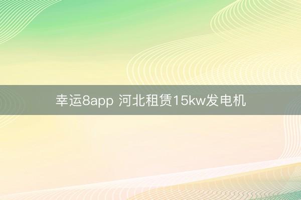 幸运8app 河北租赁15kw发电机