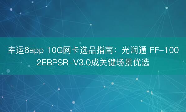 幸运8app 10G网卡选品指南:光润通 FF-1002EBPSR-V3.0成关键场景优选