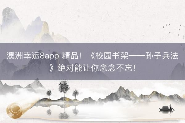 澳洲幸运8app 精品!《校园书架――孙子兵法》绝对能让你念念不忘!