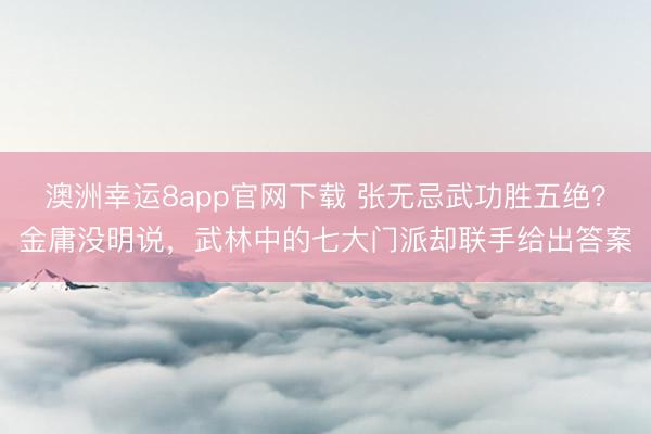 澳洲幸运8app官网下载 张无忌武功胜五绝?金庸没明说,武林中的七大门派却联手给出答案