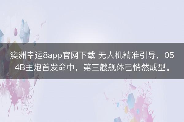 澳洲幸运8app官网下载 无人机精准引导,054B主炮首发命中,第三艘舰体已悄然成型。