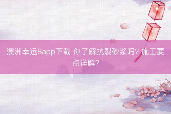 澳洲幸运8app下载 你了解抗裂砂浆吗? 施工要点详解?