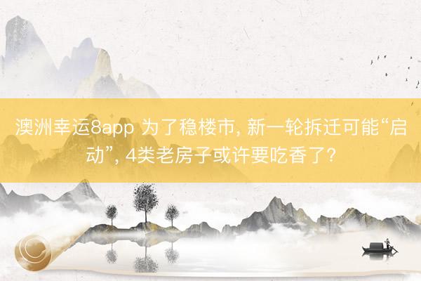 澳洲幸运8app 为了稳楼市, 新一轮拆迁可能“启动”, 4类老房子或许要吃香了?