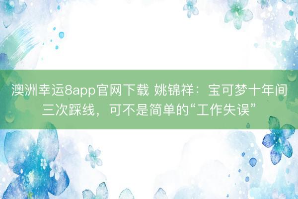 澳洲幸运8app官网下载 姚锦祥：宝可梦十年间三次踩线，可不是简单的“工作失误”