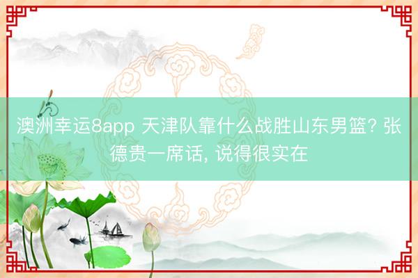 澳洲幸运8app 天津队靠什么战胜山东男篮? 张德贵一席话， 说得很实在
