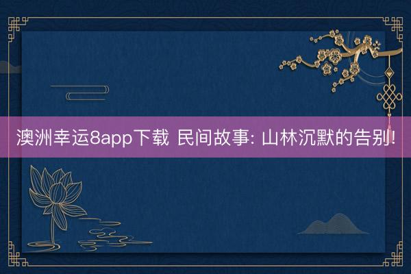 澳洲幸运8app下载 民间故事: 山林沉默的告别!