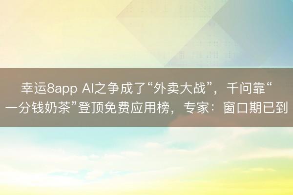 幸运8app AI之争成了“外卖大战”，千问靠“一分钱奶茶”登顶免费应用榜，专家：窗口期已到
