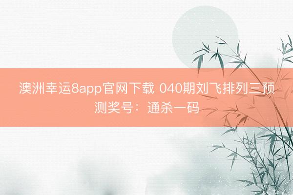 澳洲幸运8app官网下载 040期刘飞排列三预测奖号:通杀一码