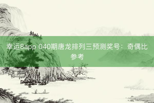 幸运8app 040期唐龙排列三预测奖号：奇偶比参考