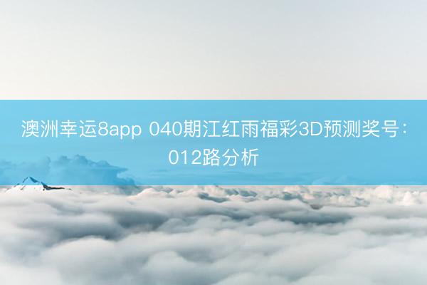 澳洲幸运8app 040期江红雨福彩3D预测奖号：012路分析