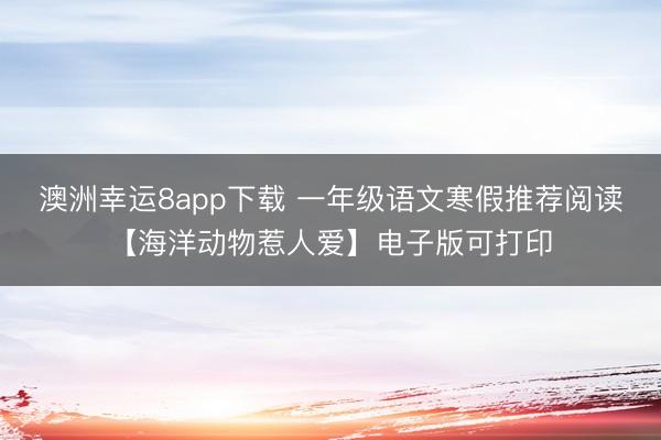 澳洲幸运8app下载 一年级语文寒假推荐阅读【海洋动物惹人爱】电子版可打印