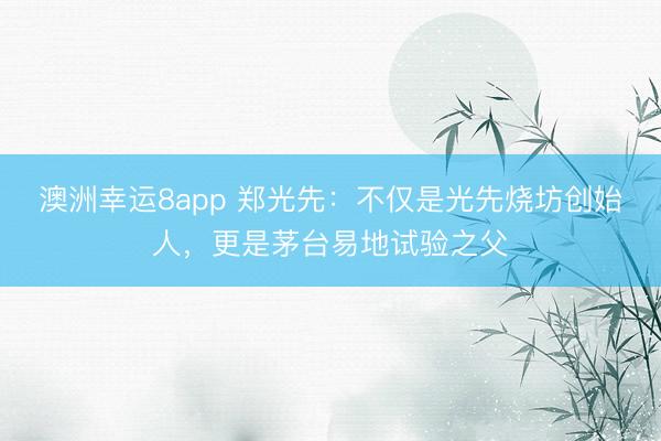 澳洲幸运8app 郑光先：不仅是光先烧坊创始人，<a href=