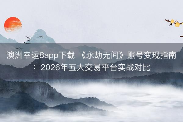 澳洲幸运8app下载 《永劫无间》账号变现指南:2026年五大交易平台实战对比