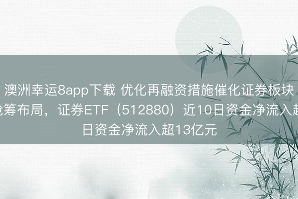 澳洲幸运8app下载 优化再融资措施催化证券板块,资金抢筹布局,证券ETF(512880)近10日资金净流入超13亿元