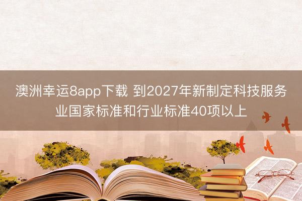 澳洲幸运8app下载 到2027年新制定科技服务业国家标准和行业标准40项以上