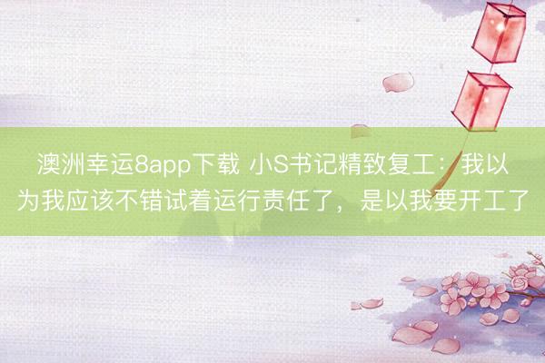 澳洲幸运8app下载 小S书记精致复工:我以为我应该不错试着运行责任了,是以我要开工了