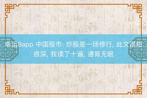 幸运8app 中国股市: 炒股是一场修行， 此文很短很深， 我读了十遍， 通宵无眠