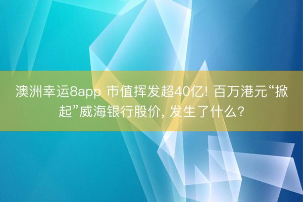 澳洲幸运8app 市值挥发超40亿! 百万港元“掀起”威海银行股价， 发生了什么?