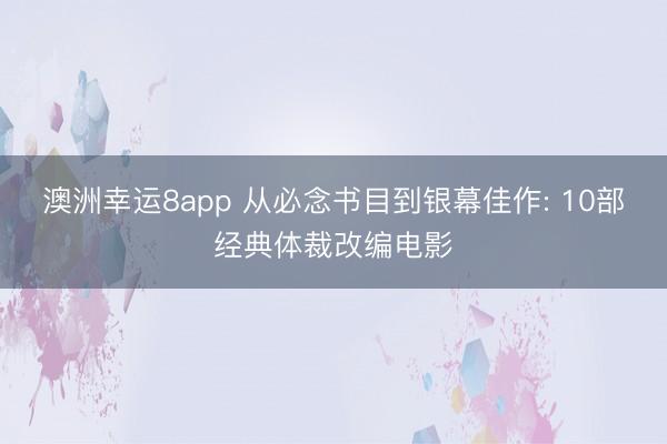 澳洲幸运8app 从必念书目到银幕佳作: 10部经典体裁改编电影