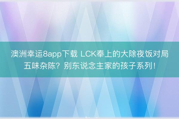 澳洲幸运8app下载 LCK奉上的大除夜饭对局五味杂陈？别东说念主家的孩子系列！
