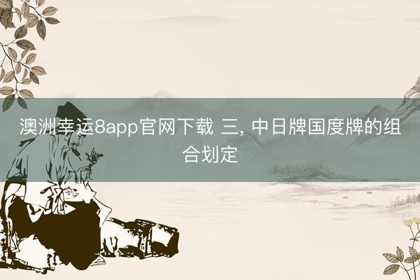澳洲幸运8app官网下载 三， 中日牌国度牌的组合划定