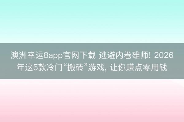 澳洲幸运8app官网下载 逃避内卷雄师! 2026年这5款冷门“搬砖”游戏， 让你赚点零用钱