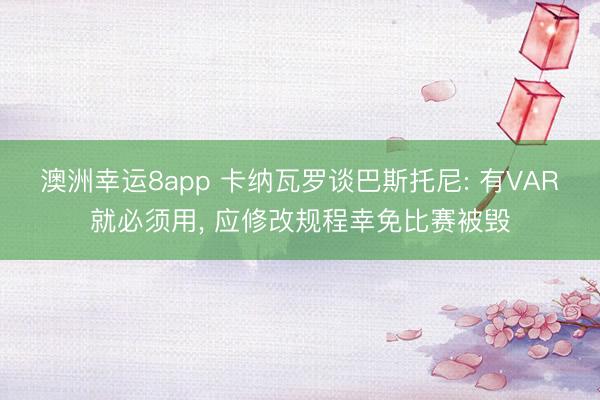 澳洲幸运8app 卡纳瓦罗谈巴斯托尼: 有VAR就必须用， 应修改规程幸免比赛被毁