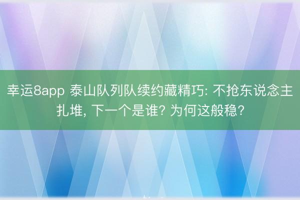 幸运8app 泰山队列队续约藏精巧: 不抢东说念主扎堆, 下一个是谁? 为何这般稳?